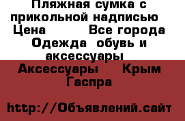 Пляжная сумка с прикольной надписью › Цена ­ 200 - Все города Одежда, обувь и аксессуары » Аксессуары   . Крым,Гаспра